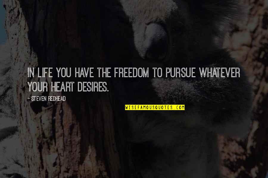 Whatever Your Heart Desires Quotes By Steven Redhead: In life you have the freedom to pursue Whatever Your Heart Desires Quotes By Steven Redhead: In life you have the freedom to pursue