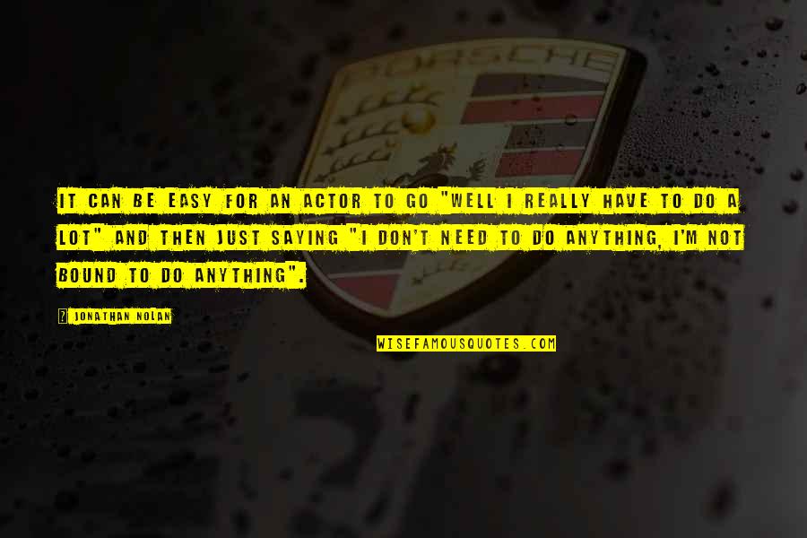 Whateverit Quotes By Jonathan Nolan: It can be easy for an actor to Whateverit Quotes By Jonathan Nolan: It can be easy for an actor to