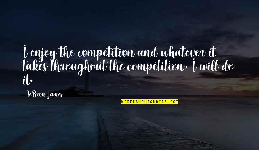 Whatevs Slang Quotes By LeBron James: I enjoy the competition and whatever it takes Whatevs Slang Quotes By LeBron James: I enjoy the competition and whatever it takes