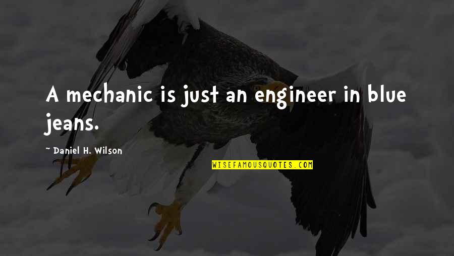 Whather Quotes By Daniel H. Wilson: A mechanic is just an engineer in blue Whather Quotes By Daniel H. Wilson: A mechanic is just an engineer in blue
