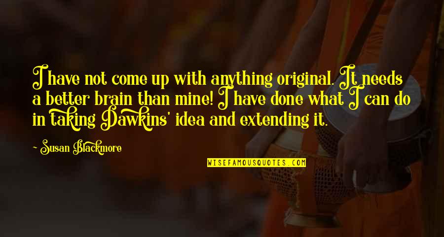 What'needs Quotes By Susan Blackmore: I have not come up with anything original.