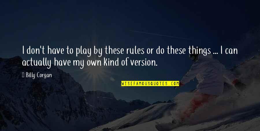 Whatnots Quotes By Billy Corgan: I don't have to play by these rules