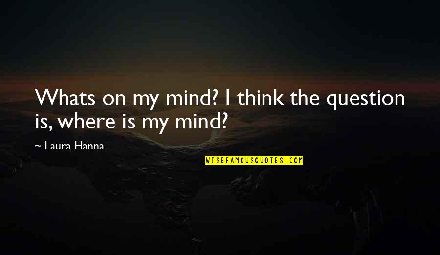 Whats An Quotes By Laura Hanna: Whats on my mind? I think the question