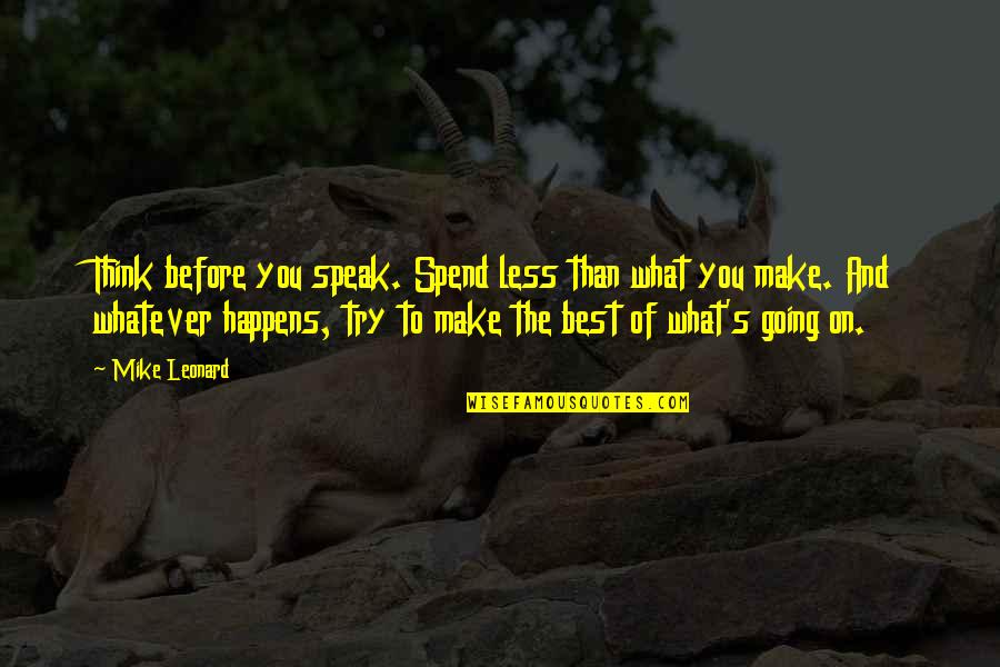 What's Best Quotes By Mike Leonard: Think before you speak. Spend less than what