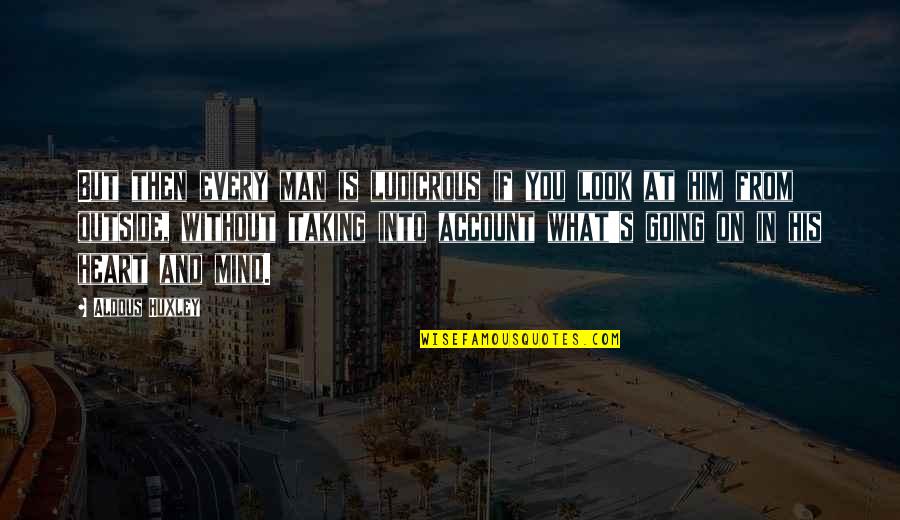 What's Going On In My Mind Quotes By Aldous Huxley: But then every man is ludicrous if you