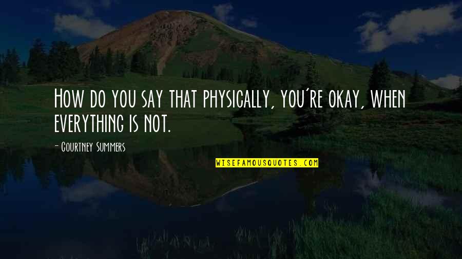 Whats Going On Life Quotes By Courtney Summers: How do you say that physically, you're okay,