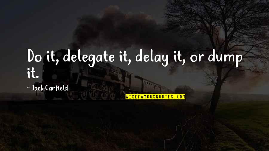 Whats Going On Life Quotes By Jack Canfield: Do it, delegate it, delay it, or dump