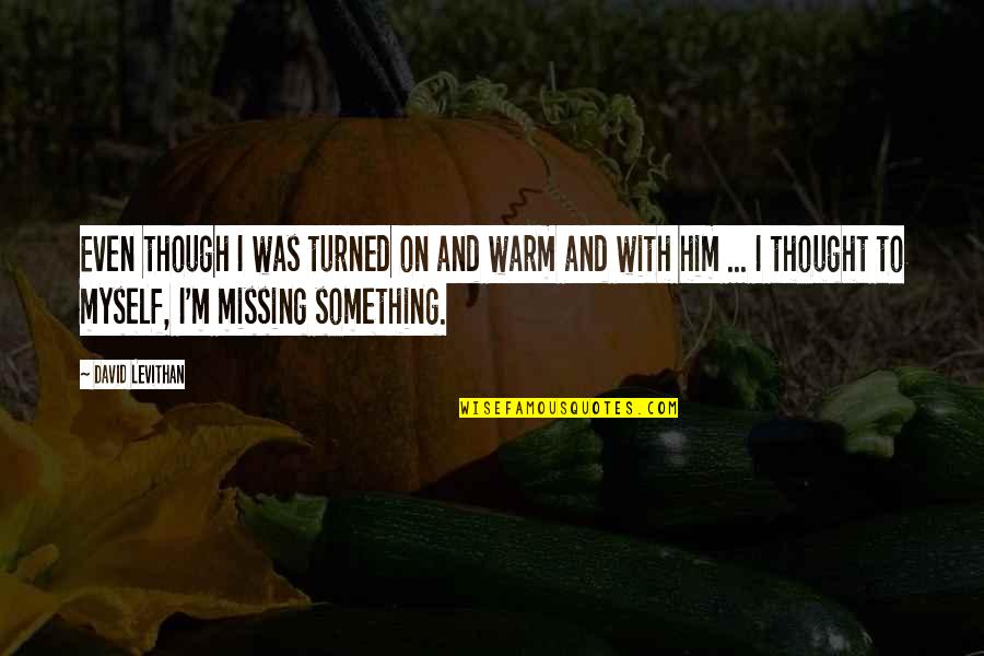 Whats Happening Dee Quotes By David Levithan: Even though I was turned on and warm Whats Happening Dee Quotes By David Levithan: Even though I was turned on and warm