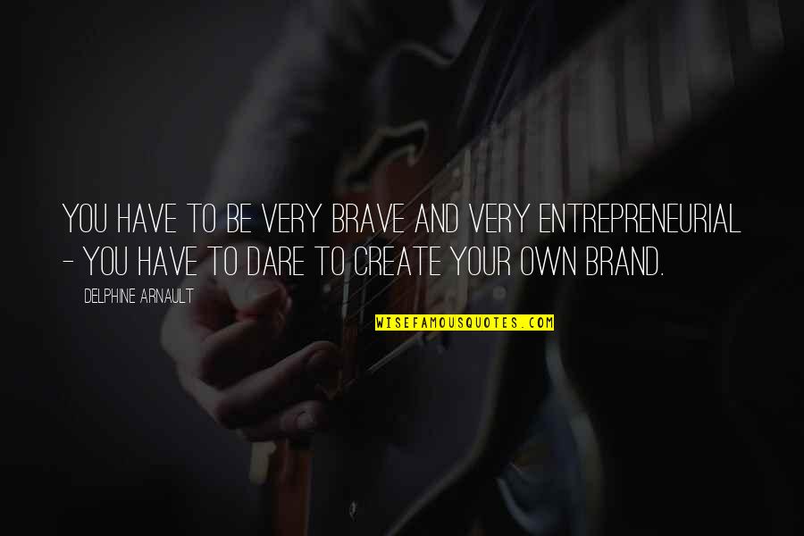 Whats Happening Dee Quotes By Delphine Arnault: You have to be very brave and very Whats Happening Dee Quotes By Delphine Arnault: You have to be very brave and very