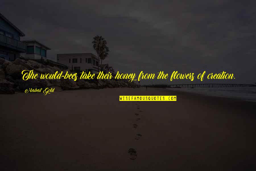 Whats Happening Dee Quotes By Herbert Gold: The would-bees take their honey from the flowers