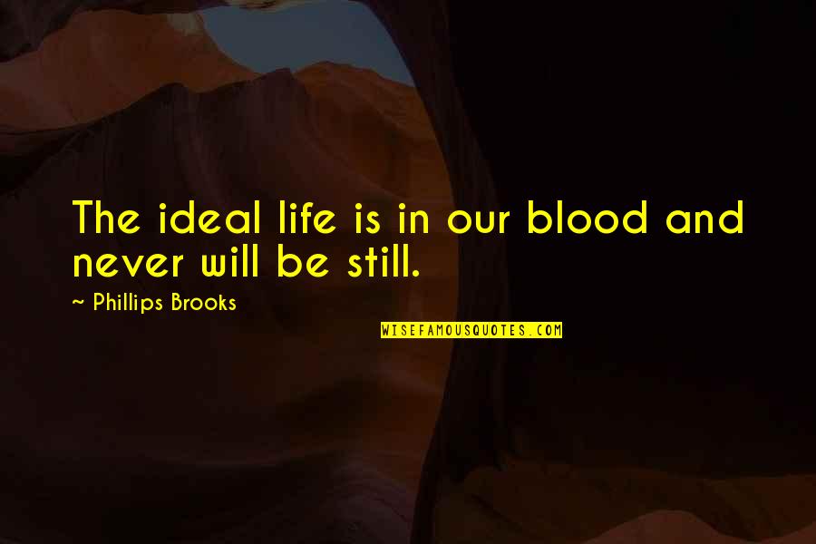 Whats Happening Dee Quotes By Phillips Brooks: The ideal life is in our blood and Whats Happening Dee Quotes By Phillips Brooks: The ideal life is in our blood and