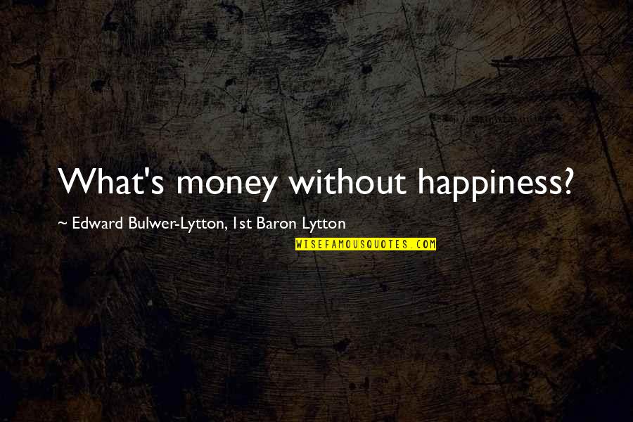 What's Happiness Quotes By Edward Bulwer-Lytton, 1st Baron Lytton: What's money without happiness?