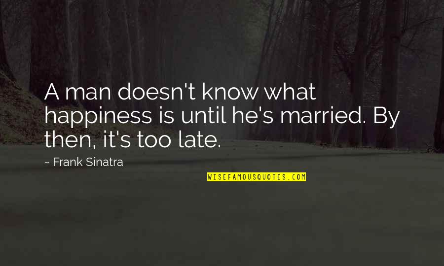What's Happiness Quotes By Frank Sinatra: A man doesn't know what happiness is until