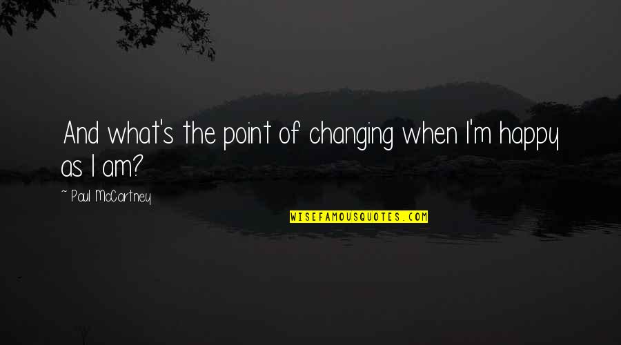 What's Happiness Quotes By Paul McCartney: And what's the point of changing when I'm