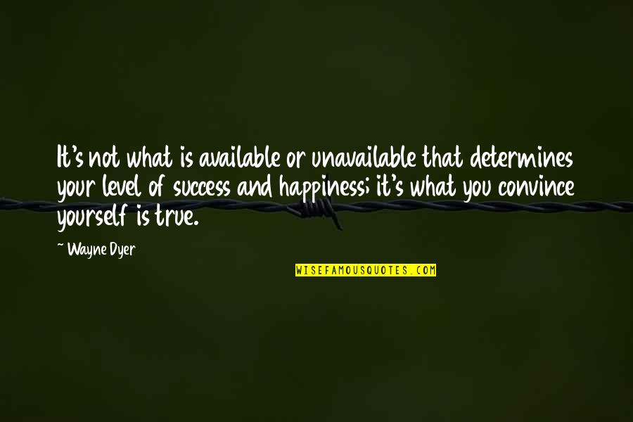 What's Happiness Quotes By Wayne Dyer: It's not what is available or unavailable that