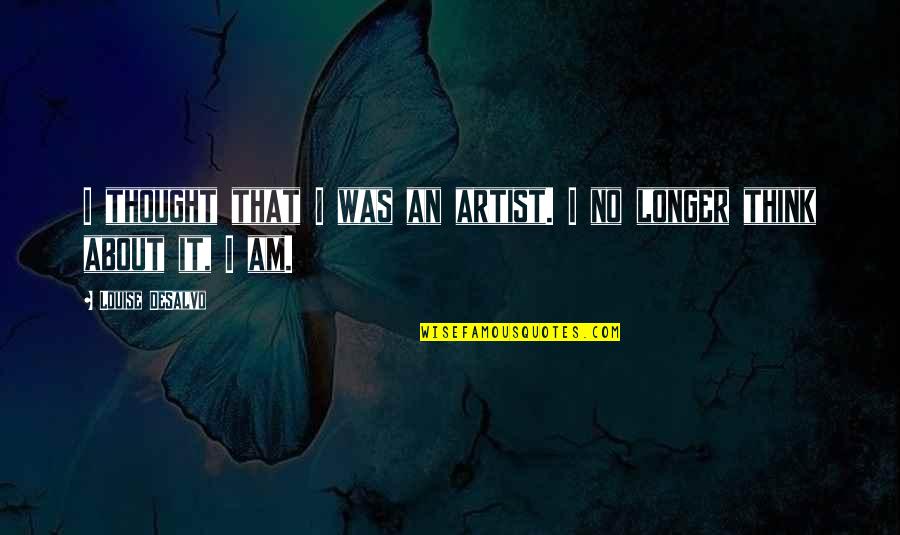 Whats He Then That Says Quotes By Louise DeSalvo: I thought that I was an artist. I Whats He Then That Says Quotes By Louise DeSalvo: I thought that I was an artist. I