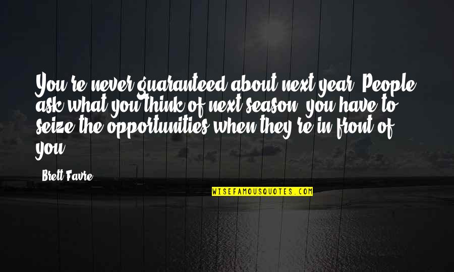 What's In Front Of You Quotes By Brett Favre: You're never guaranteed about next year. People ask