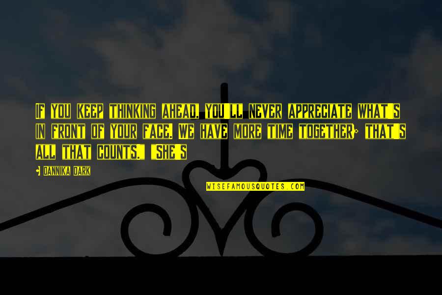 What's In Front Of You Quotes By Dannika Dark: If you keep thinking ahead, you'll never appreciate