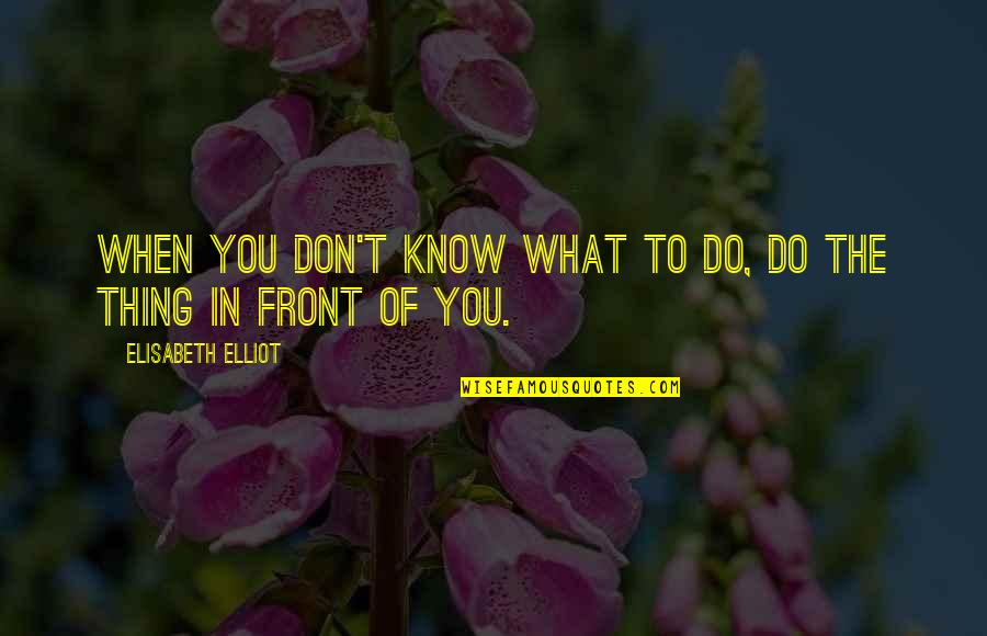 What's In Front Of You Quotes By Elisabeth Elliot: When you don't know what to do, do