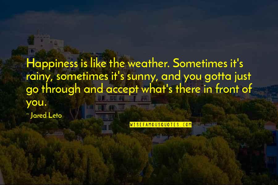 What's In Front Of You Quotes By Jared Leto: Happiness is like the weather. Sometimes it's rainy,