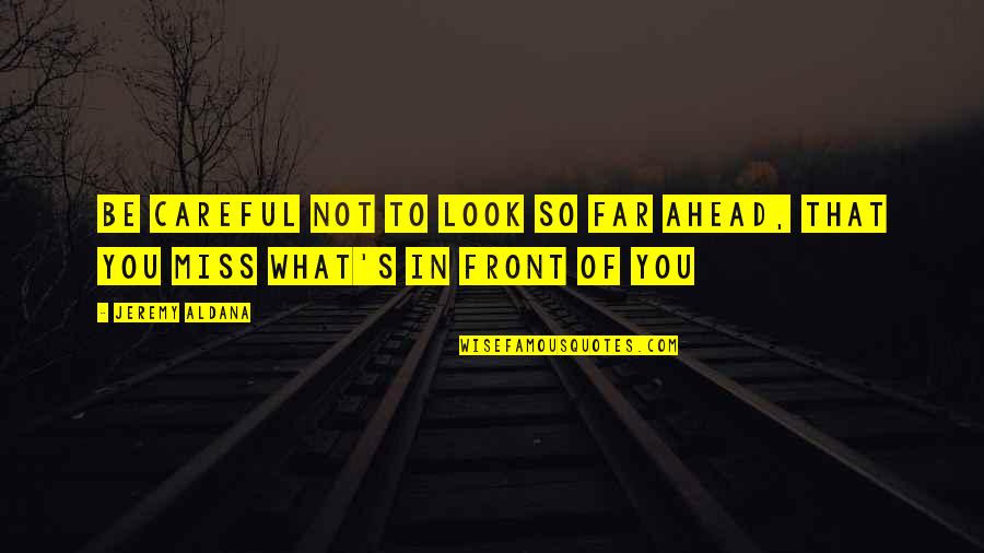 What's In Front Of You Quotes By Jeremy Aldana: Be careful not to look so far ahead,