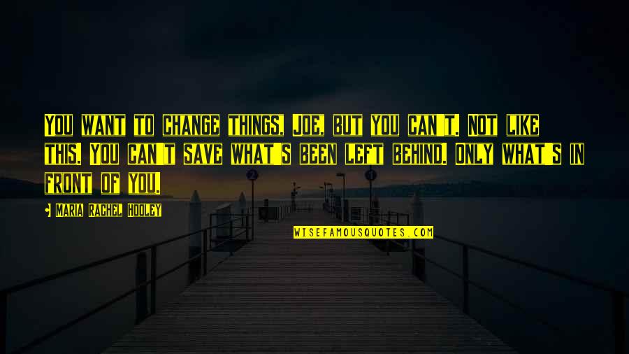 What's In Front Of You Quotes By Maria Rachel Hooley: You want to change things, Joe, but you