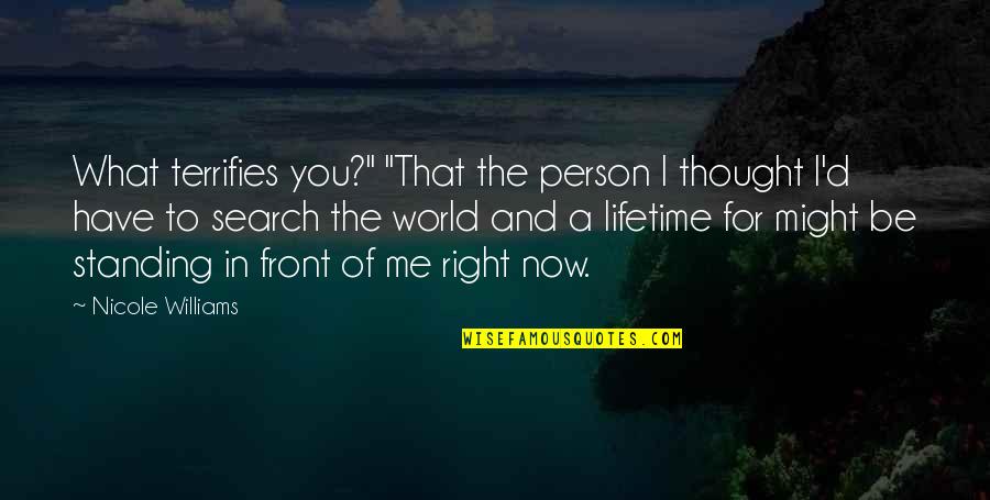 What's In Front Of You Quotes By Nicole Williams: What terrifies you?" "That the person I thought