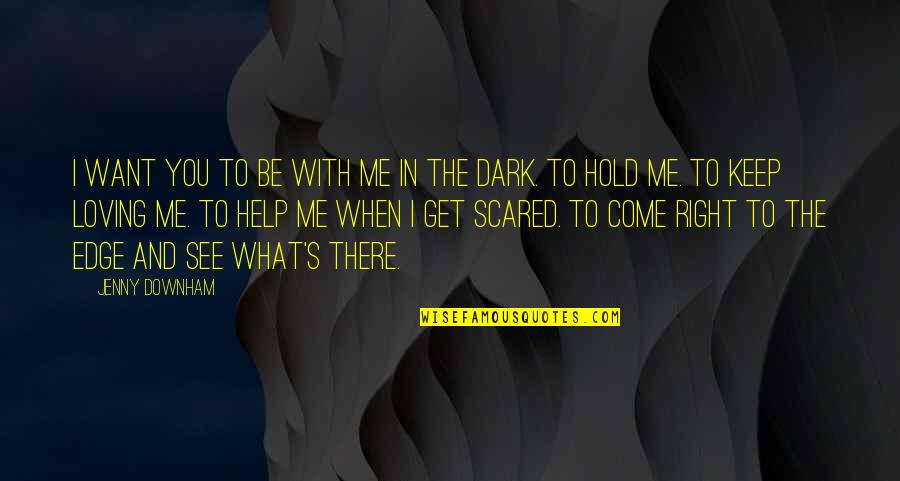 What's In The Dark Quotes By Jenny Downham: I want you to be with me in