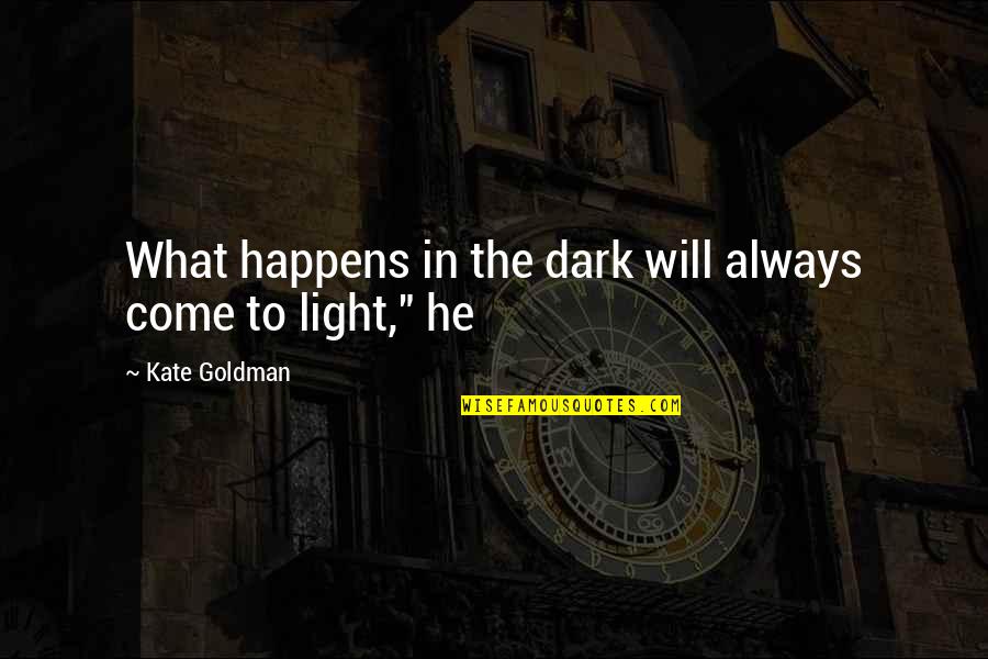 What's In The Dark Quotes By Kate Goldman: What happens in the dark will always come