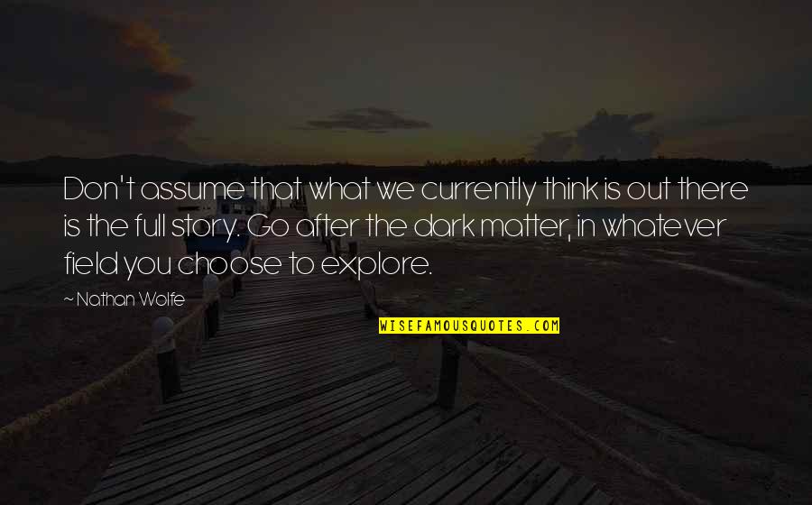 What's In The Dark Quotes By Nathan Wolfe: Don't assume that what we currently think is