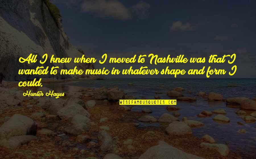 Whats In Your Cup Quote Quotes By Hunter Hayes: All I knew when I moved to Nashville Whats In Your Cup Quote Quotes By Hunter Hayes: All I knew when I moved to Nashville