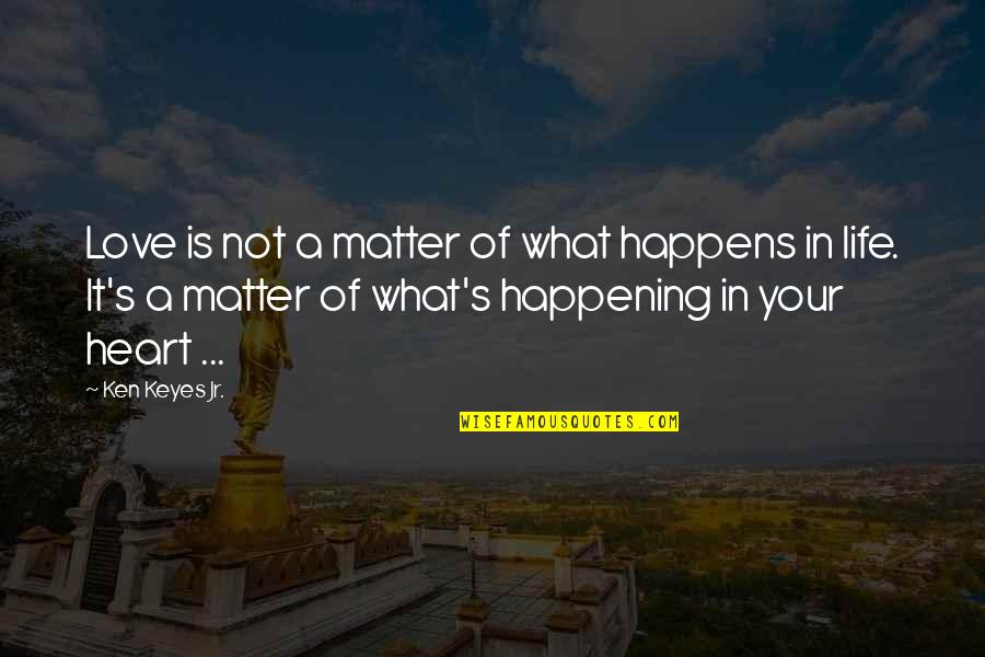 What's In Your Heart Quotes By Ken Keyes Jr.: Love is not a matter of what happens