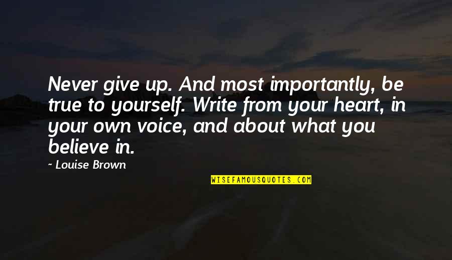 What's In Your Heart Quotes By Louise Brown: Never give up. And most importantly, be true