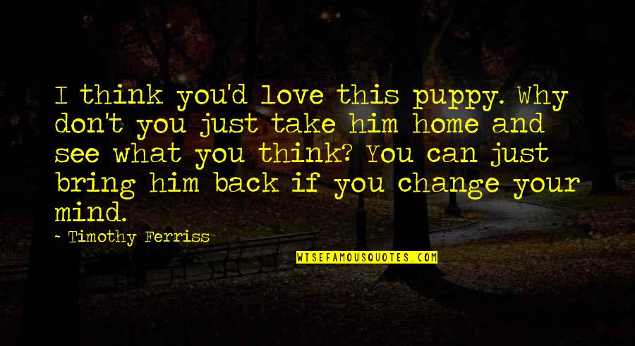 What's In Your Mind Love Quotes By Timothy Ferriss: I think you'd love this puppy. Why don't What's In Your Mind Love Quotes By Timothy Ferriss: I think you'd love this puppy. Why don't