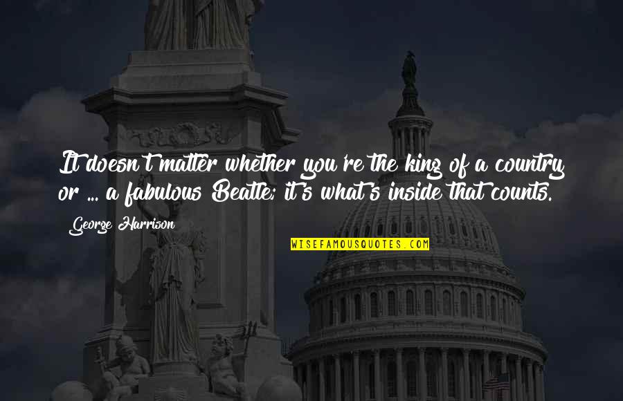 What's Inside That Counts Quotes By George Harrison: It doesn't matter whether you're the king of