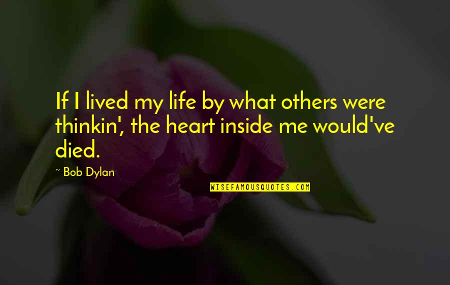 What's Inside The Heart Quotes By Bob Dylan: If I lived my life by what others