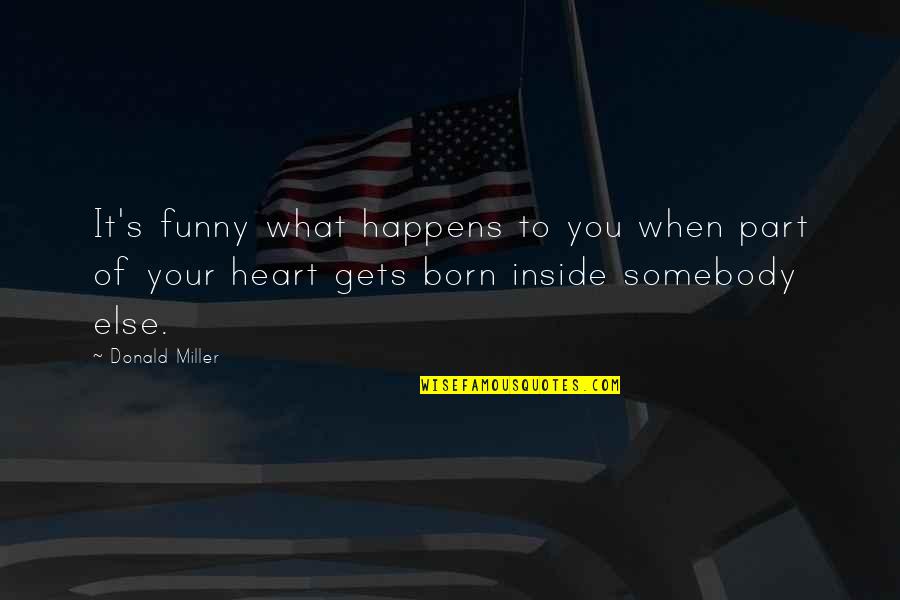 What's Inside The Heart Quotes By Donald Miller: It's funny what happens to you when part What's Inside The Heart Quotes By Donald Miller: It's funny what happens to you when part