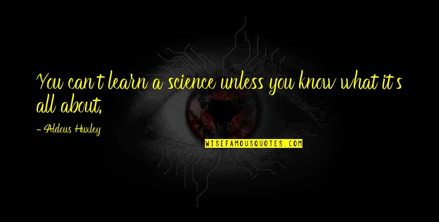 What's It All About Quotes By Aldous Huxley: You can't learn a science unless you know