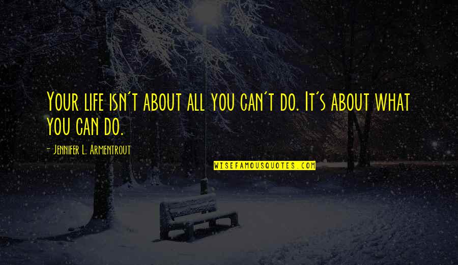 What's It All About Quotes By Jennifer L. Armentrout: Your life isn't about all you can't do.