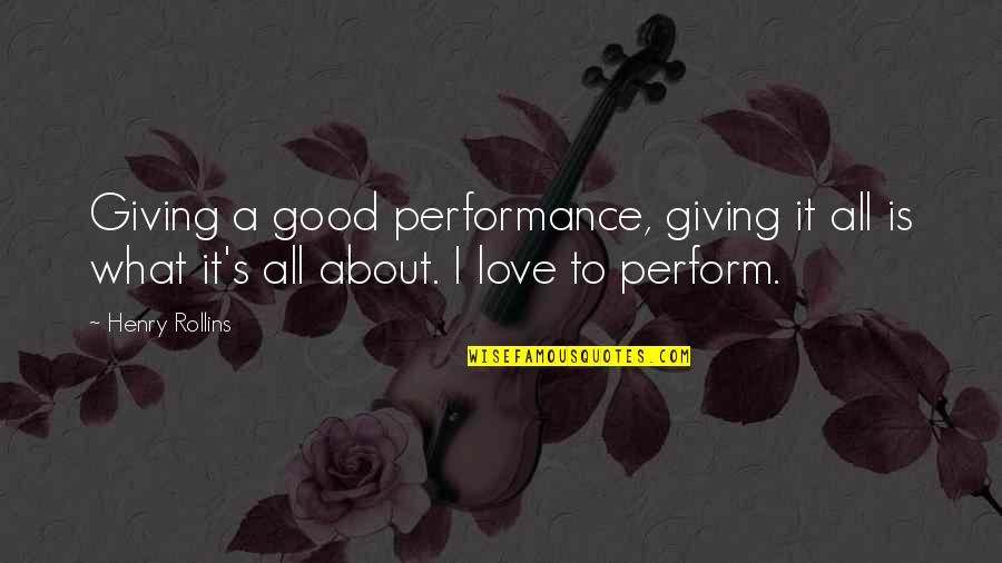 What's Love All About Quotes By Henry Rollins: Giving a good performance, giving it all is