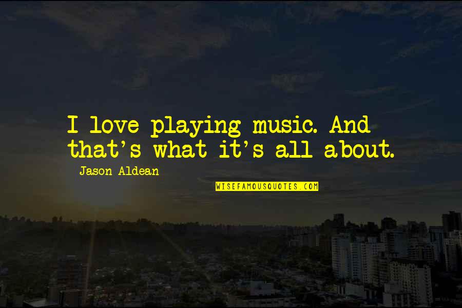 What's Love All About Quotes By Jason Aldean: I love playing music. And that's what it's