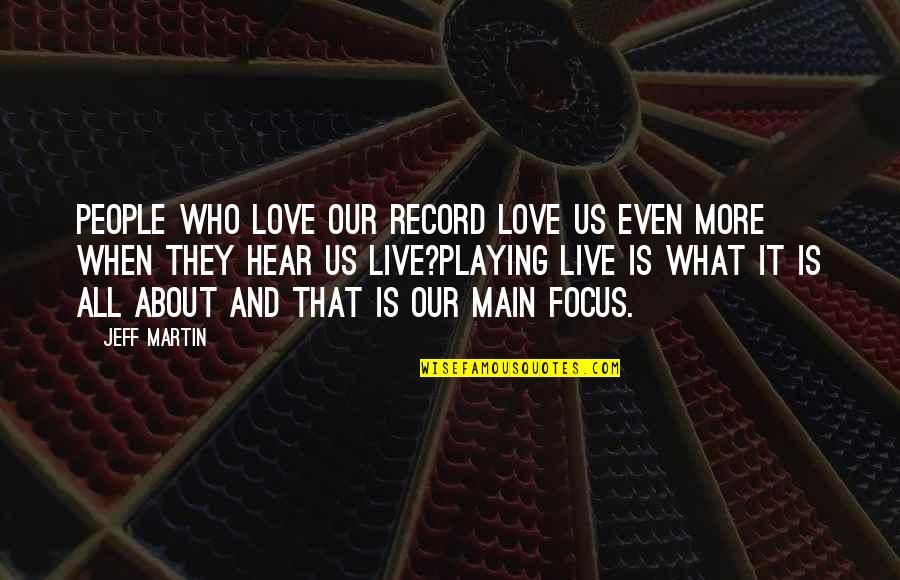 What's Love All About Quotes By Jeff Martin: People who love our record love us even