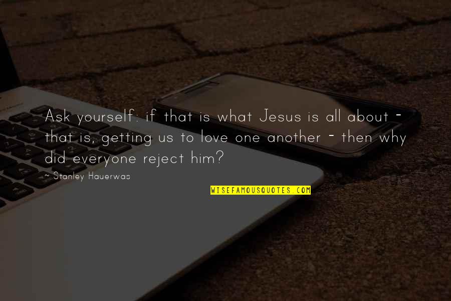 What's Love All About Quotes By Stanley Hauerwas: Ask yourself: if that is what Jesus is