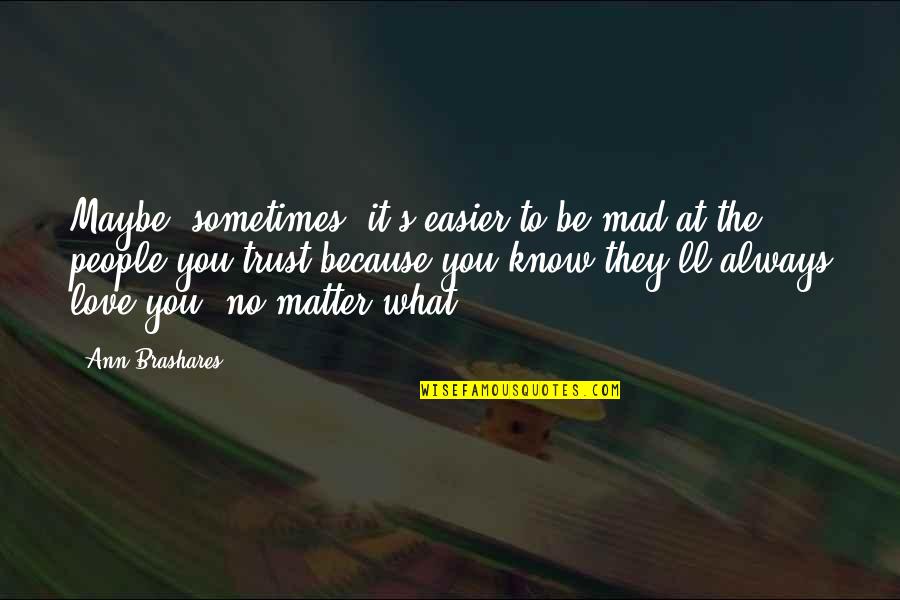 What's Love Without Trust Quotes By Ann Brashares: Maybe, sometimes, it's easier to be mad at What's Love Without Trust Quotes By Ann Brashares: Maybe, sometimes, it's easier to be mad at