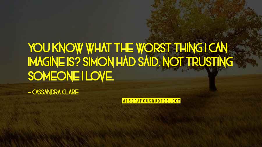 What's Love Without Trust Quotes By Cassandra Clare: You know what the worst thing I can What's Love Without Trust Quotes By Cassandra Clare: You know what the worst thing I can