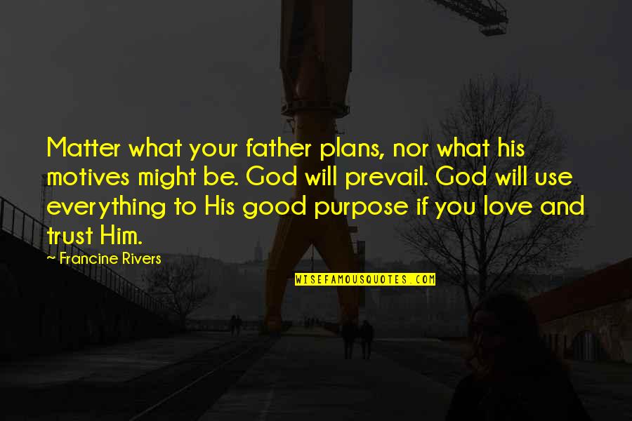 What's Love Without Trust Quotes By Francine Rivers: Matter what your father plans, nor what his What's Love Without Trust Quotes By Francine Rivers: Matter what your father plans, nor what his