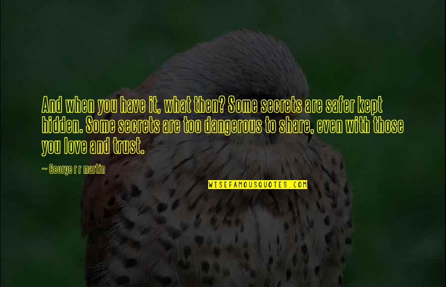 What's Love Without Trust Quotes By George R R Martin: And when you have it, what then? Some What's Love Without Trust Quotes By George R R Martin: And when you have it, what then? Some