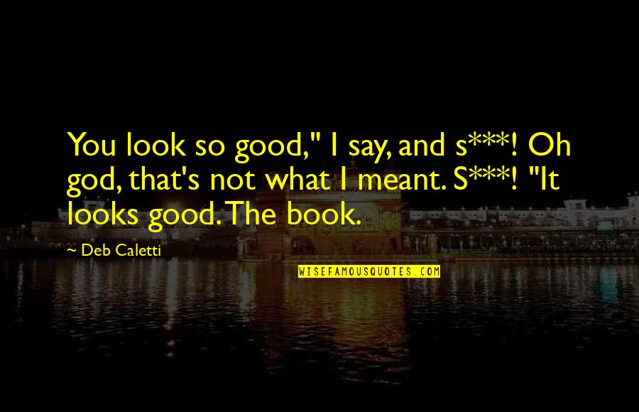 What's Meant Quotes By Deb Caletti: You look so good," I say, and s***!