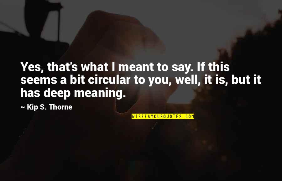 What's Meant Quotes By Kip S. Thorne: Yes, that's what I meant to say. If