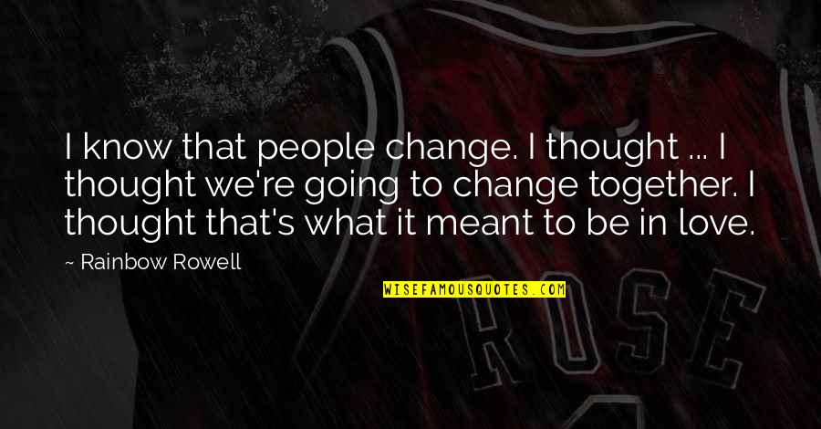 What's Meant Quotes By Rainbow Rowell: I know that people change. I thought ...